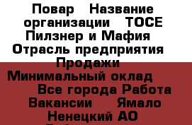 Повар › Название организации ­ ТОСЕ Пилзнер и Мафия › Отрасль предприятия ­ Продажи › Минимальный оклад ­ 20 000 - Все города Работа » Вакансии   . Ямало-Ненецкий АО,Губкинский г.